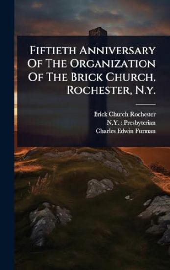 Fiftieth Anniversary Of The Organization Of The Brick Church, Rochester, N.y.