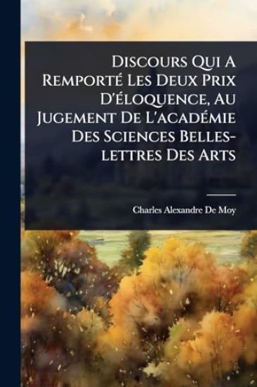 Discours Qui A RemportÃ(c) Les Deux Prix D'Ã(c)loquence, Au Jugement De L'acadÃ(c)mie Des Sciences Belles-lettres Des Arts