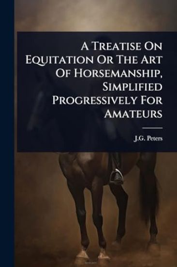 A Treatise On Equitation Or The Art Of Horsemanship, Simplified Progressively For Amateurs