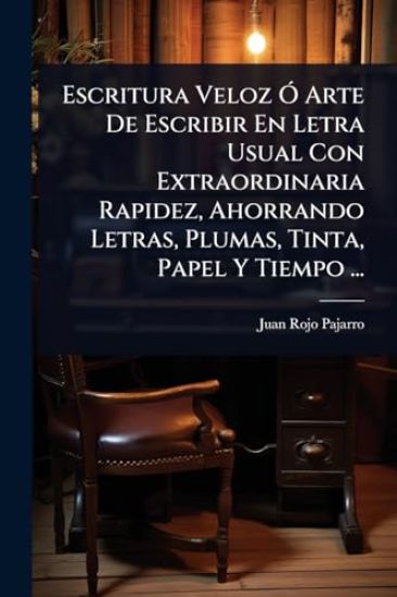 Escritura Veloz Ã" Arte De Escribir En Letra Usual Con Extraordinaria Rapidez, Ahorrando Letras, Plumas, Tinta, Papel Y Tiempo ...