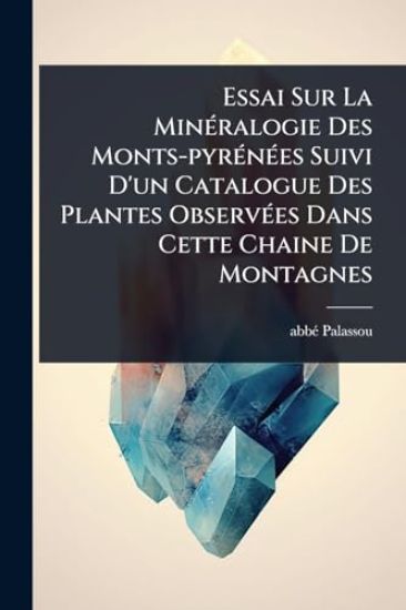 Essai Sur La MinÃ(c)ralogie Des Monts-pyrÃ(c)nÃ(c)es Suivi D'un Catalogue Des Plantes ObservÃ(c)es Dans Cette Chaine De Montagnes