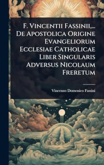 F. Vincentii Fassinii, ... De Apostolica Origine Evangeliorum Ecclesiae Catholicae Liber Singularis Adversus Nicolaum Freretum