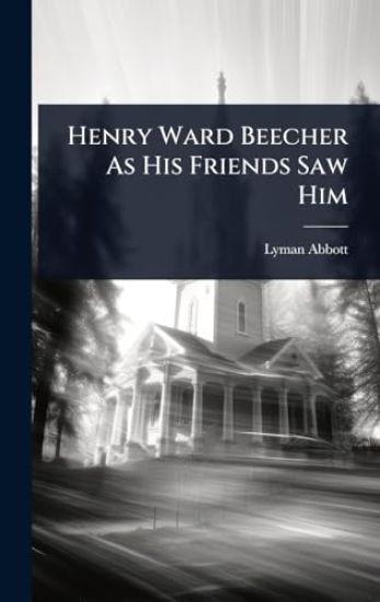 Henry Ward Beecher As His Friends Saw Him
