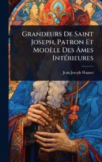 Grandeurs De Saint Joseph, Patron Et Modèle Des Ã?mes IntÃ(c)rieures
