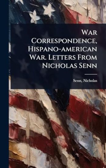 War Correspondence, Hispano-american War. Letters From Nicholas Senn