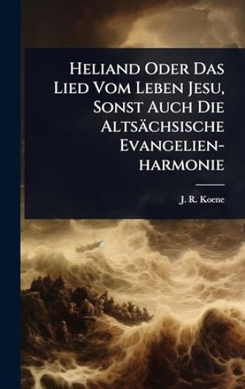 Heliand Oder Das Lied Vom Leben Jesu, Sonst Auch Die Altsächsische Evangelien-harmonie
