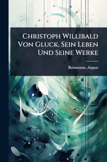 Christoph Willibald Von Gluck. Sein Leben Und Seine Werke