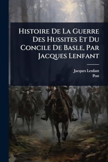 Histoire De La Guerre Des Hussites Et Du Concile De Basle, Par Jacques Lenfant