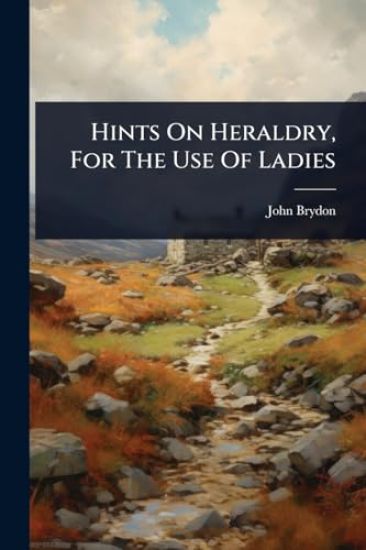 Hints On Heraldry, For The Use Of Ladies