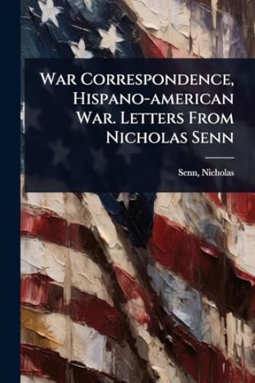 War Correspondence, Hispano-american War. Letters From Nicholas Senn