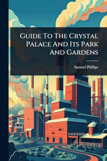 Guide To The Crystal Palace And Its Park And Gardens