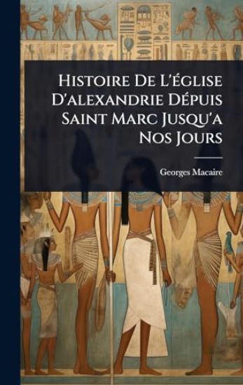 Histoire De L'Ã(c)glise D'alexandrie DÃ(c)puis Saint Marc Jusqu'a Nos Jours