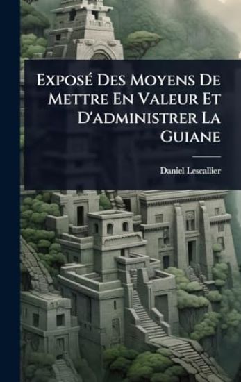 ExposÃ(c) Des Moyens De Mettre En Valeur Et D'administrer La Guiane