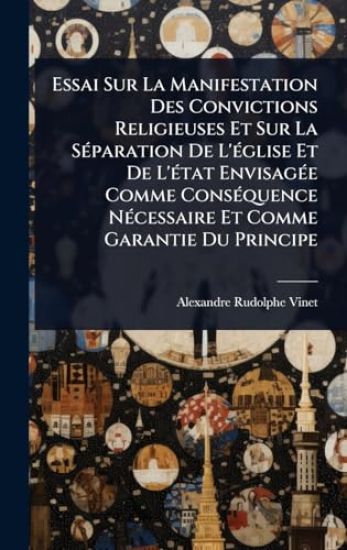 Essai Sur La Manifestation Des Convictions Religieuses Et Sur La SÃ(c)paration De L'Ã(c)glise Et De L'Ã(c)tat EnvisagÃ(c)e Comme ConsÃ(c)quence NÃ(c)cessaire Et Comme Garantie Du Principe