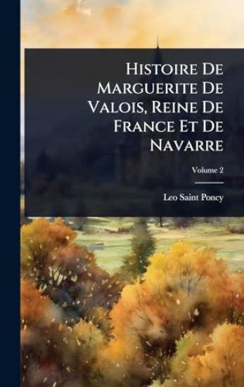 Histoire De Marguerite De Valois, Reine De France Et De Navarre