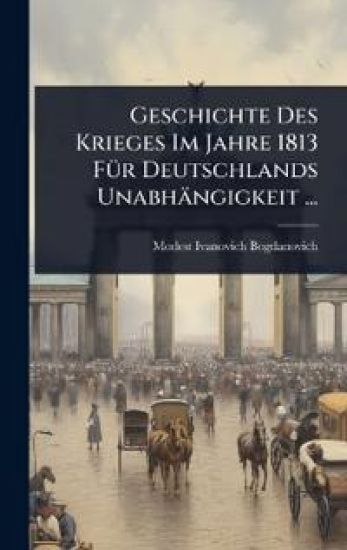 Geschichte Des Krieges Im Jahre 1813 FÃ1/4r Deutschlands Unabhängigkeit ...