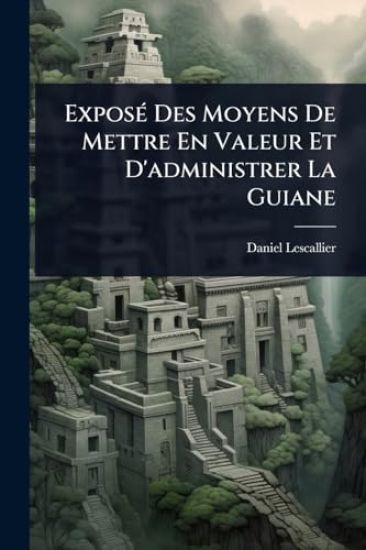 ExposÃ(c) Des Moyens De Mettre En Valeur Et D'administrer La Guiane