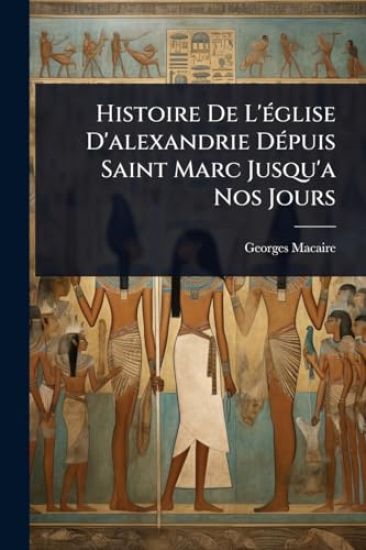 Histoire De L'Ã(c)glise D'alexandrie DÃ(c)puis Saint Marc Jusqu'a Nos Jours