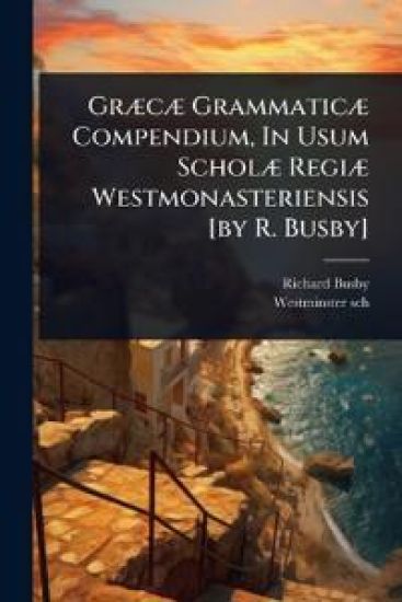 GrÃ]cÃ] GrammaticÃ] Compendium, In Usum ScholÃ] RegiÃ] Westmonasteriensis [by R. Busby]