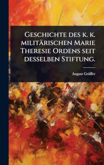 Geschichte des k. k. militärischen Marie Theresie Ordens seit desselben Stiftung.