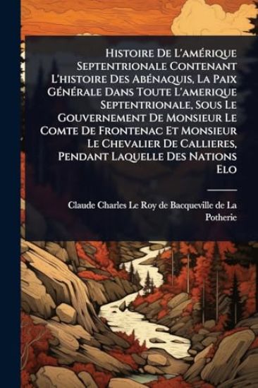 Histoire De L'amÃ(c)rique Septentrionale Contenant L'histoire Des AbÃ(c)naquis, La Paix GÃ(c)nÃ(c)rale Dans Toute L'amerique Septentrionale, Sous Le Gouvernement De Monsieur Le Comte De Frontenac Et Monsieur Le Chevalier De Callieres, Pendant Laquelle Des