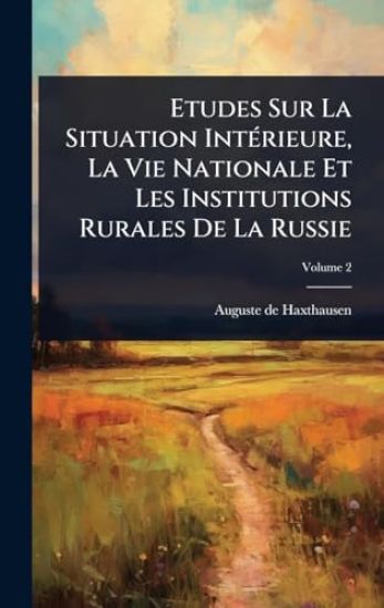 Etudes Sur La Situation IntÃ(c)rieure, La Vie Nationale Et Les Institutions Rurales De La Russie