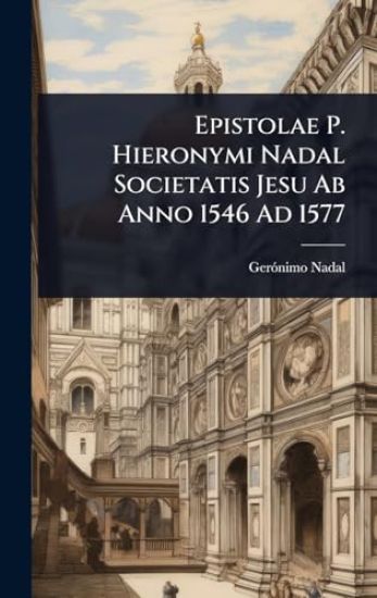 Epistolae P. Hieronymi Nadal Societatis Jesu Ab Anno 1546 Ad 1577