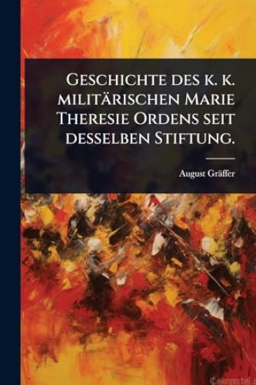 Geschichte des k. k. militärischen Marie Theresie Ordens seit desselben Stiftung.