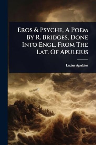 Eros & Psyche, A Poem By R. Bridges, Done Into Engl. From The Lat. Of Apuleius