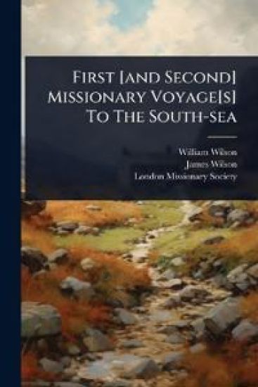 First [and Second] Missionary Voyage[s] To The South-sea