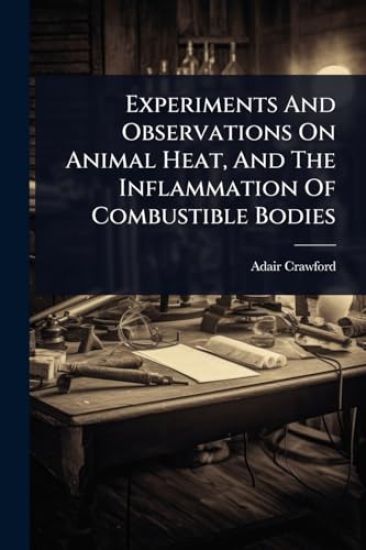 Experiments And Observations On Animal Heat, And The Inflammation Of Combustible Bodies