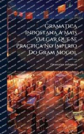 Gramatica Indostana A Mais Vulgar Que Se Practica No Imperio Do Gram Mogol