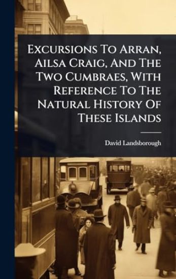 Excursions To Arran, Ailsa Craig, And The Two Cumbraes, With Reference To The Natural History Of These Islands