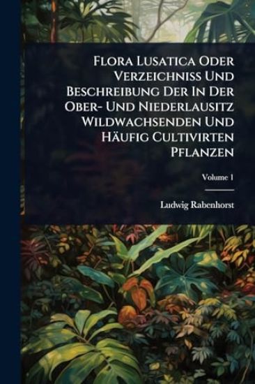 Flora Lusatica Oder VerzeichniÃ? Und Beschreibung Der In Der Ober- Und Niederlausitz Wildwachsenden Und Häufig Cultivirten Pflanzen