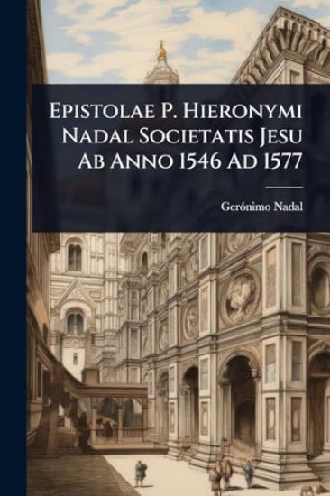Epistolae P. Hieronymi Nadal Societatis Jesu Ab Anno 1546 Ad 1577