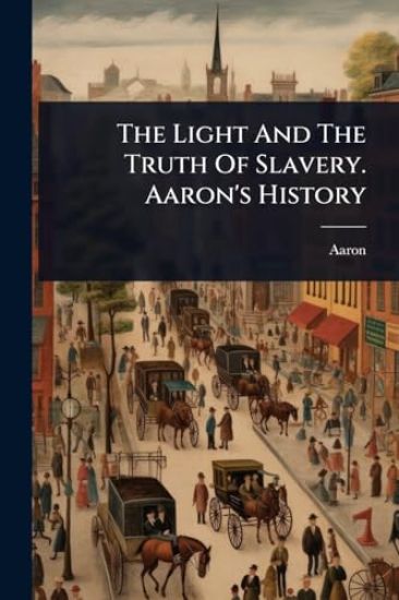 The Light And The Truth Of Slavery. Aaron's History