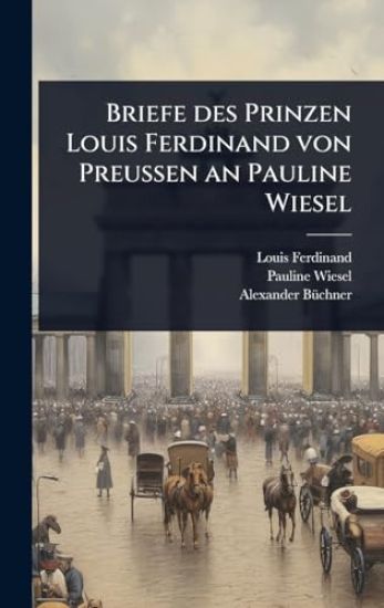 Briefe des Prinzen Louis Ferdinand von PreuÃ?en an Pauline Wiesel