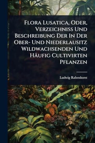 Flora Lusatica, Oder, Verzeichniss Und Beschreibung Der In Der Ober- Und Niederlausitz Wildwachsenden Und Häufig Cultivirten Pflanzen