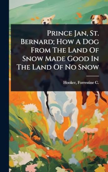 Prince Jan, St. Bernard; How A Dog From The Land Of Snow Made Good In The Land Of No Snow