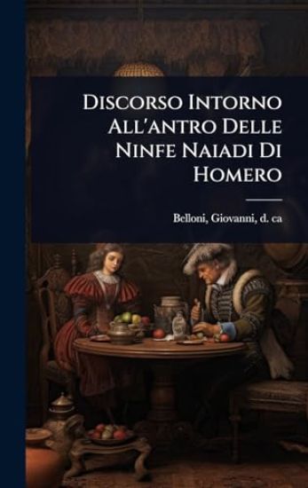 Discorso Intorno All'antro Delle Ninfe Naiadi Di Homero