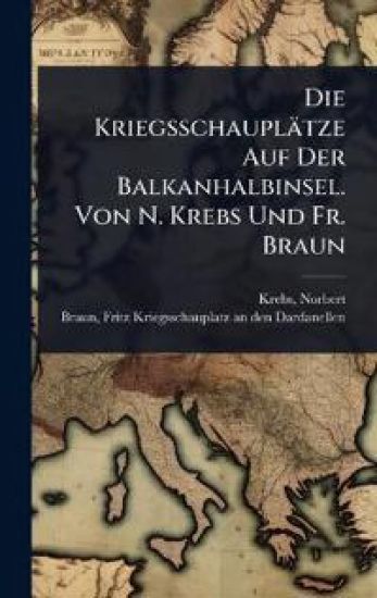 Die Kriegsschauplätze Auf Der Balkanhalbinsel. Von N. Krebs Und Fr. Braun