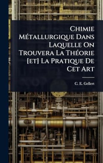 Chimie MÃ(c)tallurgique Dans Laquelle On Trouvera La ThÃ(c)orie [et] La Pratique De Cet Art