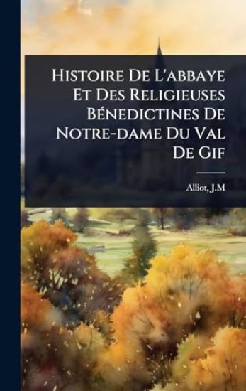 Histoire De L'abbaye Et Des Religieuses BÃ(c)nedictines De Notre-dame Du Val De Gif