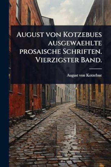 August von Kotzebues ausgewaehlte prosaische Schriften. Vierzigster Band.