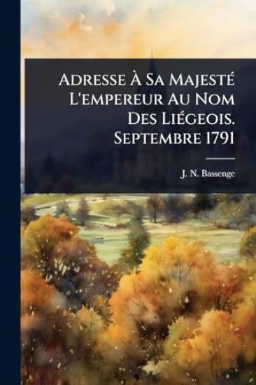 Adresse Ã? Sa MajestÃ(c) L'empereur Au Nom Des LiÃ(c)geois. Septembre 1791