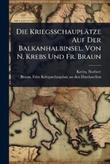 Die Kriegsschauplätze Auf Der Balkanhalbinsel. Von N. Krebs Und Fr. Braun