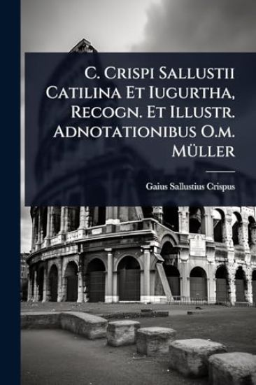 C. Crispi Sallustii Catilina Et Iugurtha, Recogn. Et Illustr. Adnotationibus O.m. MÃ1/4ller