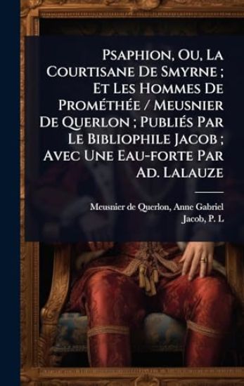 Psaphion, Ou, La Courtisane De Smyrne; Et Les Hommes De PromÃ(c)thÃ(c)e / Meusnier De Querlon; PubliÃ(c)s Par Le Bibliophile Jacob; Avec Une Eau-forte Par Ad. Lalauze