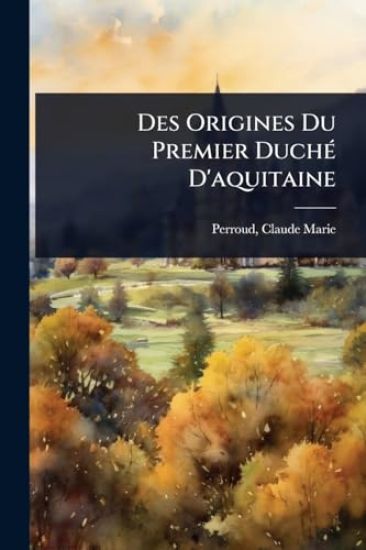 Des Origines Du Premier DuchÃ(c) D'aquitaine
