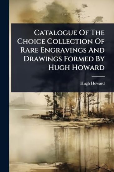 Catalogue Of The Choice Collection Of Rare Engravings And Drawings Formed By Hugh Howard